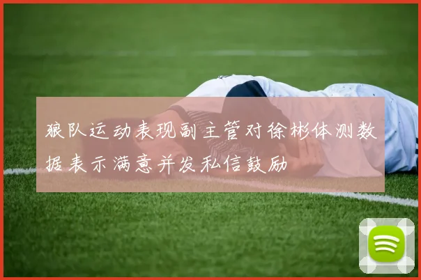 狼队运动表现副主管对徐彬体测数据表示满意并发私信鼓励