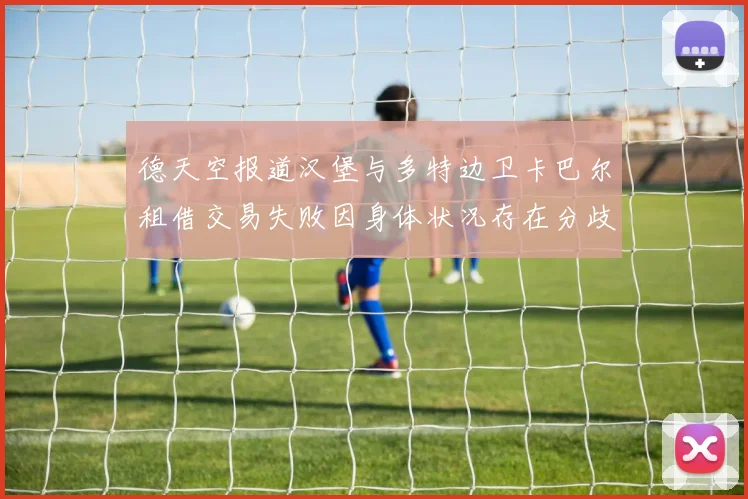 德天空报道汉堡与多特边卫卡巴尔租借交易失败因身体状况存在分歧