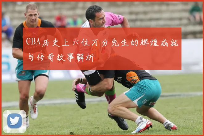 CBA历史上六位万分先生的辉煌成就与传奇故事解析