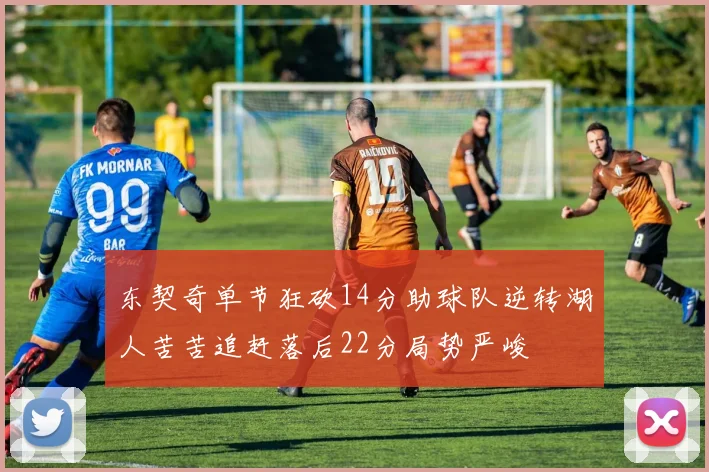 东契奇单节狂砍14分助球队逆转湖人苦苦追赶落后22分局势严峻