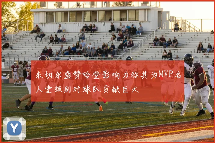 米切尔盛赞哈登影响力称其为MVP名人堂级别对球队贡献巨大